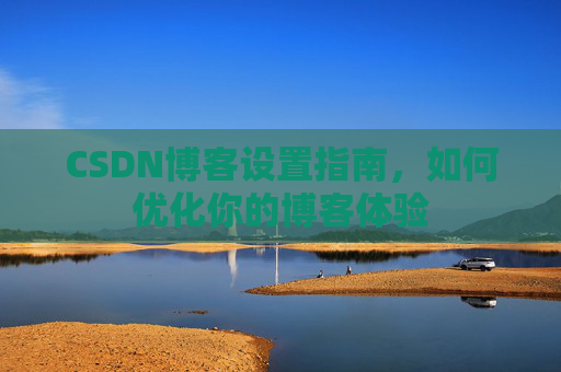 CSDN博客设置指南，如何优化你的博客体验