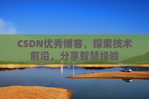CSDN优秀博客,探索技术前沿,分享智慧经验